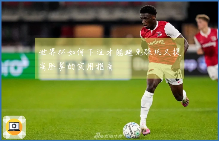 世界杯如何下注才能避免踩坑又提高胜算的实用指南