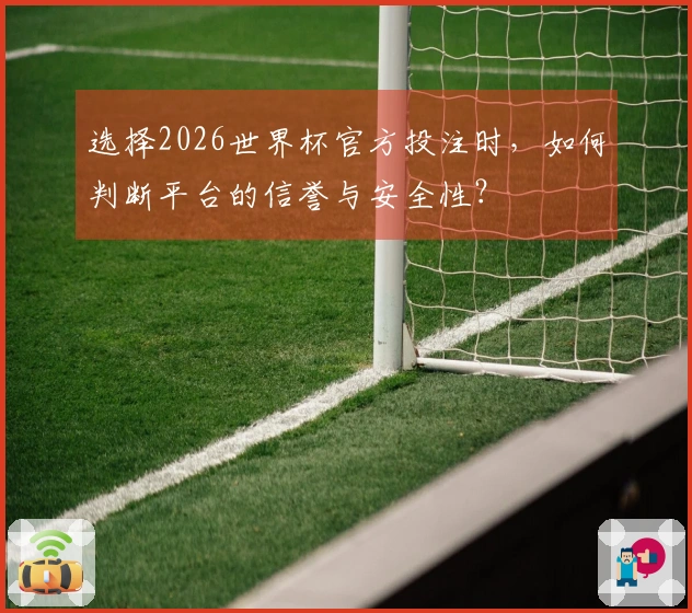 选择2026世界杯官方投注时，如何判断平台的信誉与安全性？